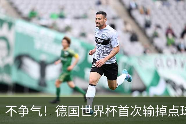 不争气！德国世界杯首次输掉点球战 连续3届无缘16强怪谁？