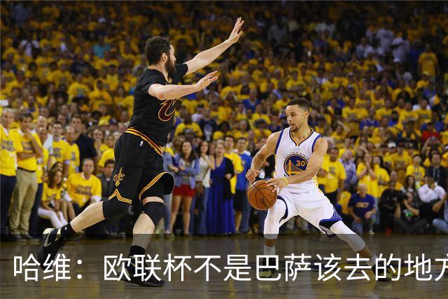 哈维：欧联杯不是巴萨该去的地方 但我们必须夺冠