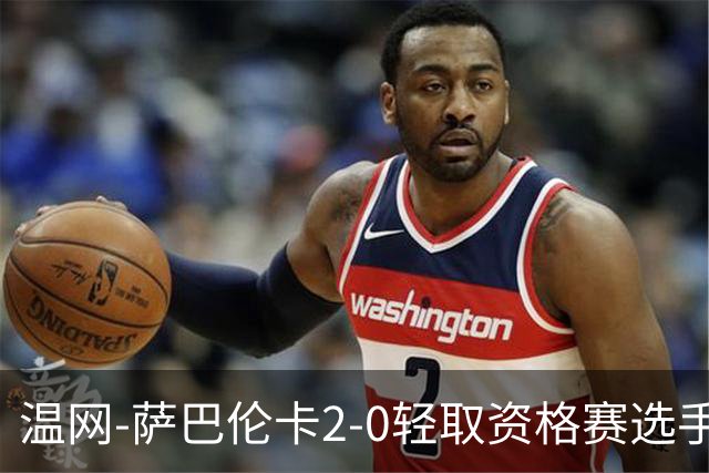 温网-萨巴伦卡2-0轻取资格赛选手 大坂直美安德烈耶娃晋级
