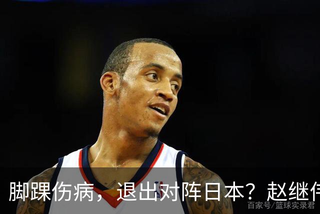 脚踝伤病，退出对阵日本？赵继伟官宣，男篮公布名单，庞峥麟入选