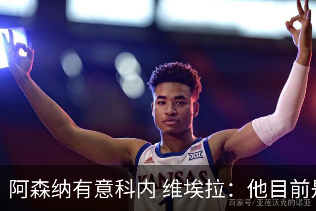 阿森纳有意科内 维埃拉：他目前是法国最强中场 排在琼阿梅尼之前