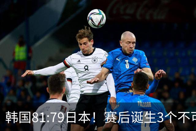 韩国81:79日本！赛后诞生3个不可思议，中国男篮惊险中国台北太冤