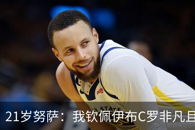 21岁努萨：我钦佩伊布C罗非凡且出众的心态，哈兰德终结能力最强