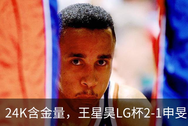 24K含金量，王星昊LG杯2-1申旻埈夺冠，局局领先大杀四方，中国围棋锐度提升