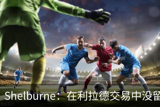 Shelburne：在利拉德交易中没留住霍勒迪是字母哥离开雄鹿的原因